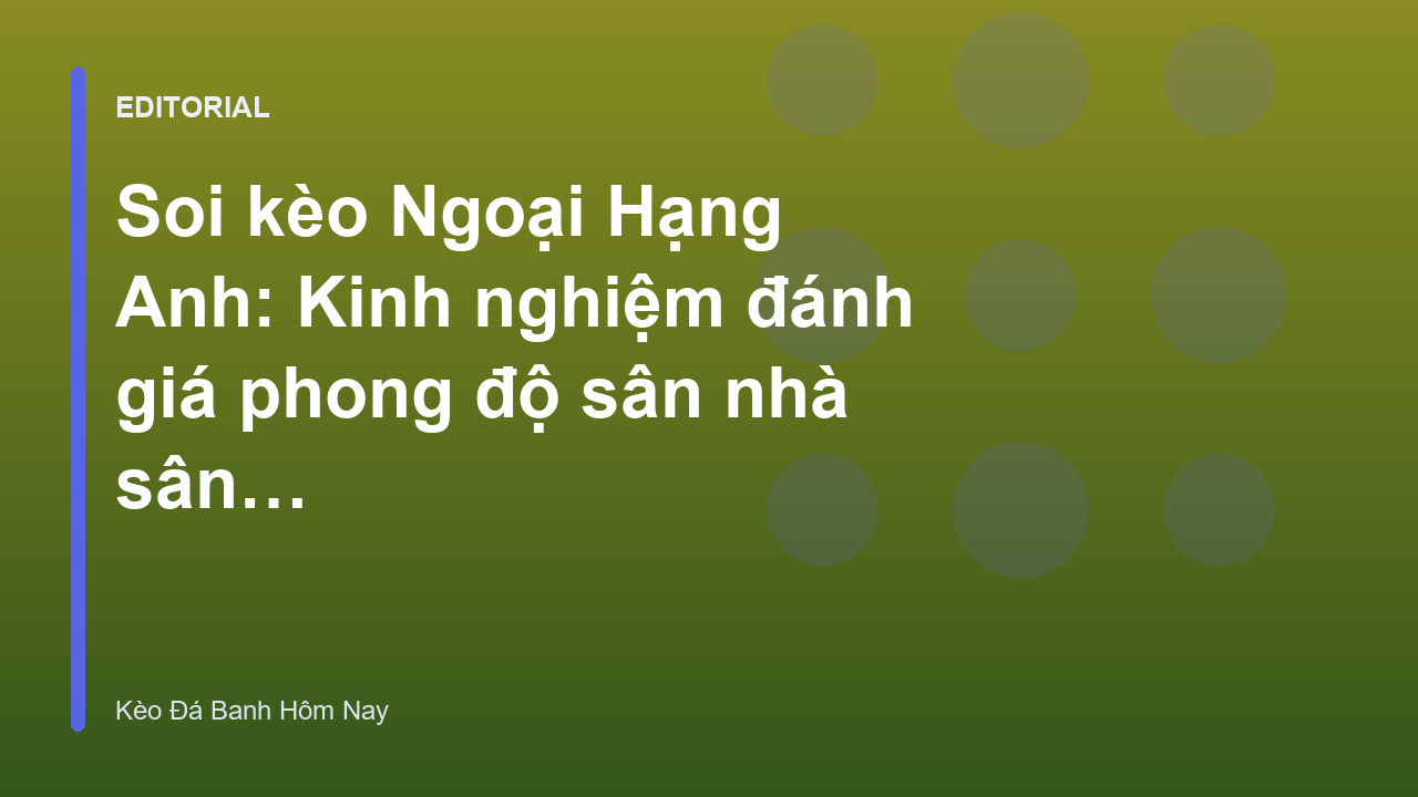 Phân tích phong độ sân nhà sân khách trong soi kèo Ngoại Hạng Anh